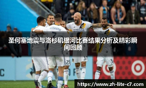 圣何塞地震与洛杉矶银河比赛结果分析及精彩瞬间回顾
