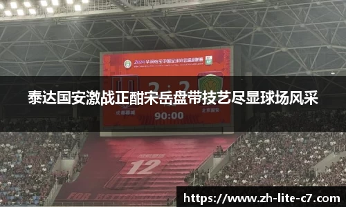泰达国安激战正酣宋岳盘带技艺尽显球场风采