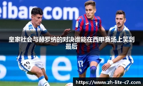 皇家社会与赫罗纳的对决谁能在西甲赛场上笑到最后