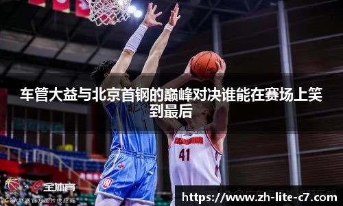 车管大益与北京首钢的巅峰对决谁能在赛场上笑到最后