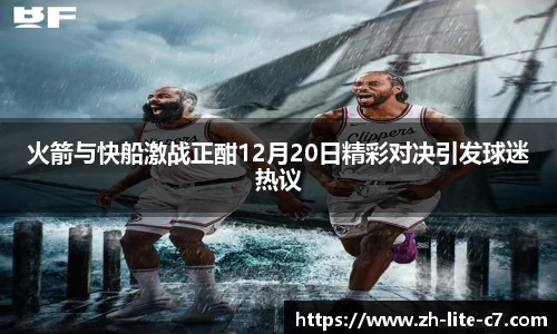 火箭与快船激战正酣12月20日精彩对决引发球迷热议