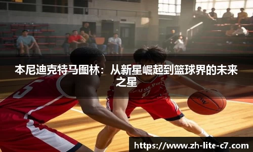 本尼迪克特马图林：从新星崛起到篮球界的未来之星